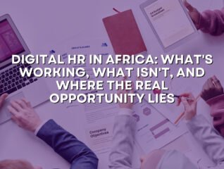 Digital HR in Africa: What’s Working, What Isn’t, and Where the Real Opportunity Lies