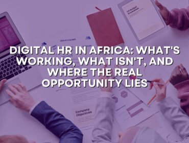 Digital HR in Africa: What’s Working, What Isn’t, and Where the Real Opportunity Lies