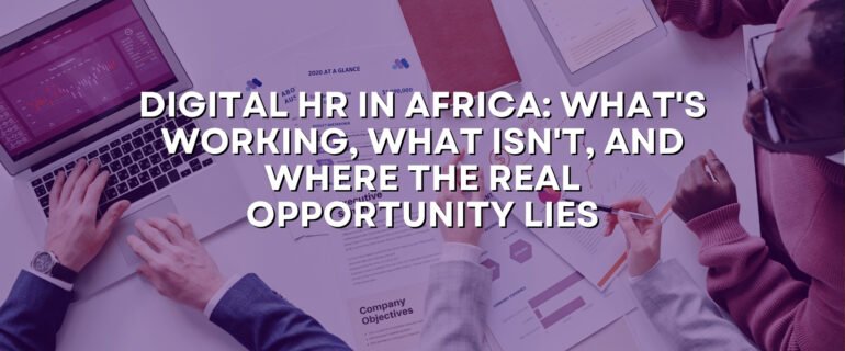 Digital HR in Africa: What’s Working, What Isn’t, and Where the Real Opportunity Lies
