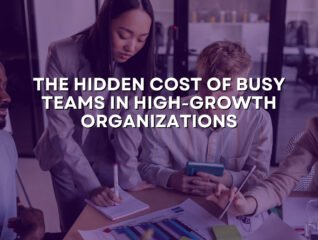 The Hidden Cost of Busy Teams in High-Growth Organizations