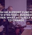 From HR Support Function to Strategic Business Driver: What Actually Has to Change