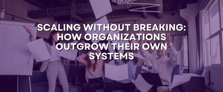 Scaling Without Breaking: How Organizations Outgrow Their Own Systems